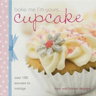 Bake Me I'm Yours... Cupcake: Over 100 Excuses to Indulge Joan and Graham Belgrave The one hundred recipes featured in this innovative cupcake cookbook include a range of yummy sponge cakes, icings and frostings, ideas for embellishment, and suggestions f