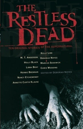The Restless Dead: Ten Original Stories of the Supernatural Edited by Deborah Noyes BE AFRAID. BE VERY AFRAID.Enter the murky world of the undead. From a beyond-the-grave stalker girlfriend to prankster devil worshippers, from a childish ghost of the futu