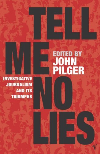 Tell Me No Lies: Investigative Journalism and Its Triumphs Edited by John Pilger A wide-ranging anthology of investigative journalism from the liberation of Dachau in 1945 to the Florida elections scandal of 2000. Taken together they form a “secret histor