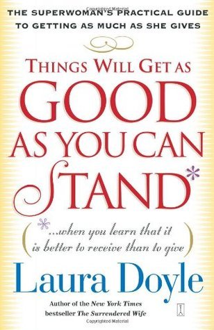 Things Will Get as Good as You Can Stand: (. . . When you learn that it is better to receive than to give) The Superwoman's Practical Guide to Getting as Much as She Gives Laura Doyle Why do the things you want elude you?Intimacy. Validation. Romance. Nic