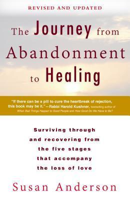 The Journey from Abandonment to Healing: Revised and Updated: Surviving Through and Recovering from the Five Stages That Accompany the Loss of Love Susan Anderson The fear of abandonment is one of our most primal fears, and deservedly so. Its pain is ofte