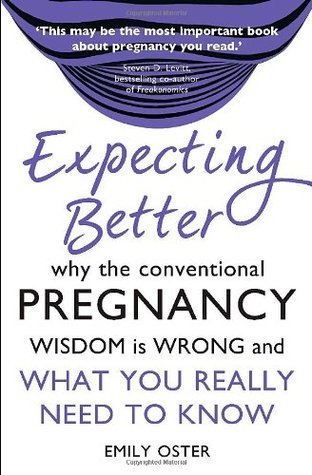 Expecting Better: Why the Conventional Pregnancy Wisdom is Wrong and What You Really Need to Know