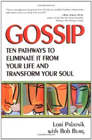 Gossip: Ten Pathways to Eliminate It from Your Life and Transform Your Soul Lori Palatnik with Bob Burg Lori Palatnik and Bob Burg have strong things to say about the subject of gossip. And they have Biblical references to back them up. Their goal? To ext