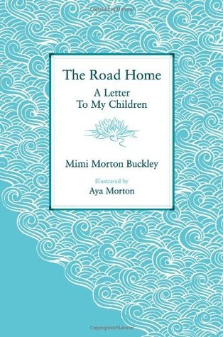 The Road Home: A Letter to My Children Mimi Morton Buckley In The Road Home, Mimi Morton Buckley invites you to explore the meaning of home and what makes it so. Written as a letter to her children, it offers a fresh perspective on the everyday activities