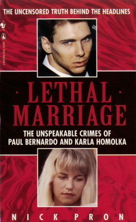 Lethal Marriage: The Unspeakable Crimes Of Paul Bernardo And Karla Homolka