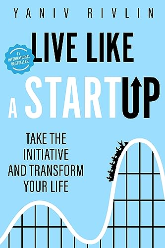 Live Like a Startup: Take the Initiative and Transform Your Life