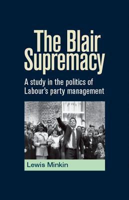 The Blair Supremacy: A Study in the Politics of Labour’s Party Management