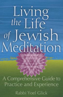 Living the Life of Jewish Meditation: A Comprehensive Guide to Practice and Experience