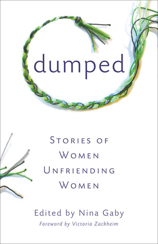 Dumped: Stories of Women Unfriending Women Edited by Nina Gaby There are 161 million women in America today, and our friendships are still as primary and universal as back when Ruth and Naomi, Elizabeth and Susan B., Lucy and Ethel, and Thelma and Louise