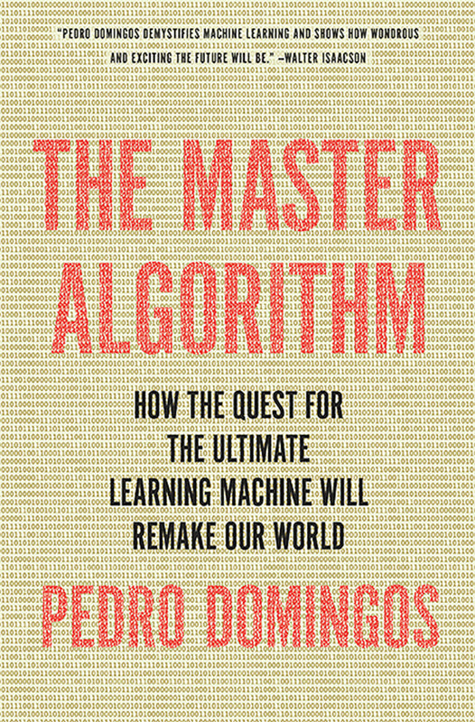 The Master Algorithm: How the Quest for the Ultimate Learning Machine Will Remake Our World