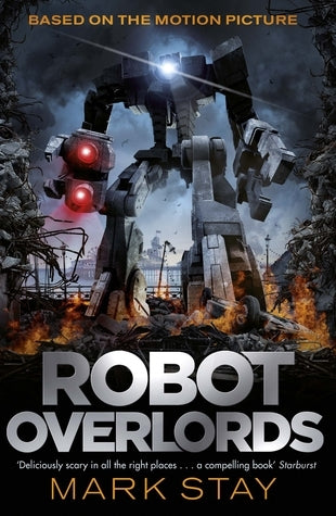 Robot Overlords Mark Stay Tie-in novel to a brilliant British film starring Gillian Anderson, Ben Kingsley and Callan McAuliffe.To find his father, one boy must defy an empire...Three years ago, Earth was conquered by a force of robots from a distant worl