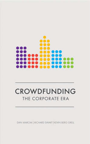 Crowdfunding: The Corporate Era Kevin Berg Grell, Dan Maron, Richard Swart “Entrepreneurs, corporations, and policymakers who read this book will be forever changed and inspired by the quiet tsunami in finance and marketing that is now under way. Crowdfun