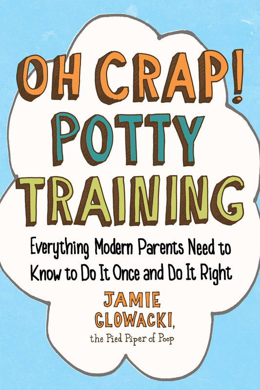 Oh Crap! Potty Training: Everything Modern Parents Need to Know to Do It Once and Do It Right (Oh Crap! #1)