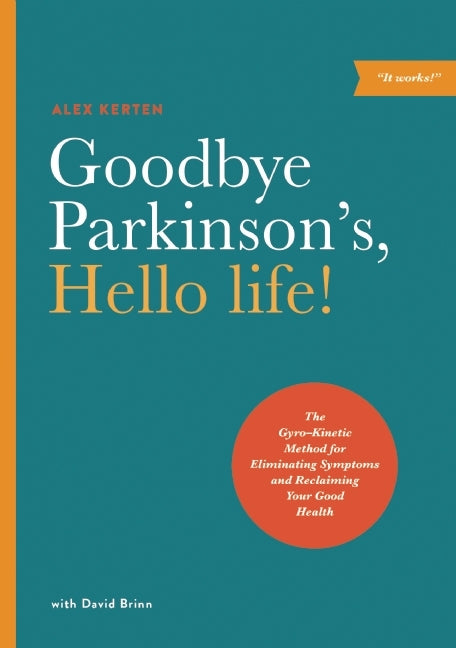 Goodbye Parkinson's, Hello life!: The Gyro–Kinetic Method for Eliminating Symptoms and Reclaiming Your Good Health