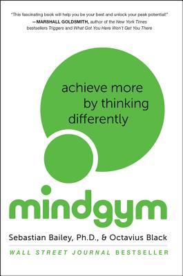 Mind Gym: Achieve More by Thinking Differently Sebastian Bailey, PhD and Octavius Black The international bestseller that will help you transform your personal and professional life by changing the way you think. Today, the pressure to achieve is intense.