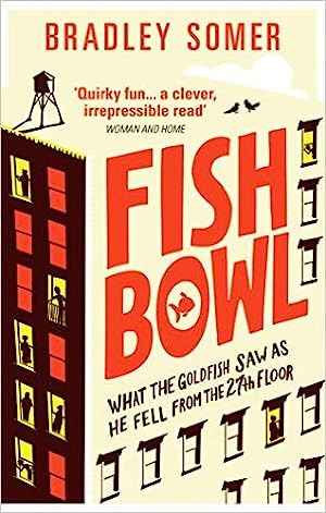 Fishbowl Bradley Somer Even a goldfish can dream of adventure…From his enviable view from a balcony on the 27th floor of an apartment block, Ian the Goldfish has frequent – if fleeting – desires for a more exciting life. Until one day, a series of unfortu