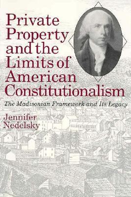 Private Property and the Limits of American Constitutionalism: The Madisonian Framework and Its Legacy