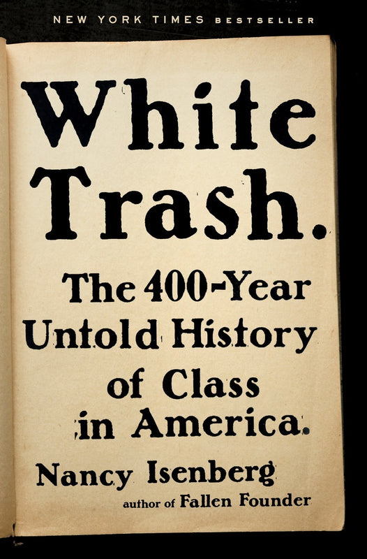 White Trash: The 400-Year Untold History of Class in America Nancy Isenberg In her groundbreaking history of the class system in America, extending from colonial times to the present, Nancy Isenberg takes on our comforting myths about equality, uncovering