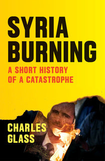 Syria Burning: A Short History of a Catastrophe Charles Glass What are the origins of the Syrian crisis, and why did no one do anything to stop it?Since the upsurge of the Arab Spring in 2011, the Syrian civil war has claimed in excess of 200,000 lives, w