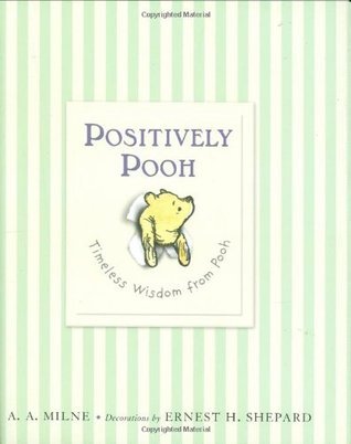 Positively Pooh: Timeless Wisdom from Pooh AA Milne Featuring favorite quotes from the original texts and E. H. Shepard's incomparable illustrations, this book offers wisdom for everyone--wisdom that our chum Pooh has gained himself, usually the hard way.