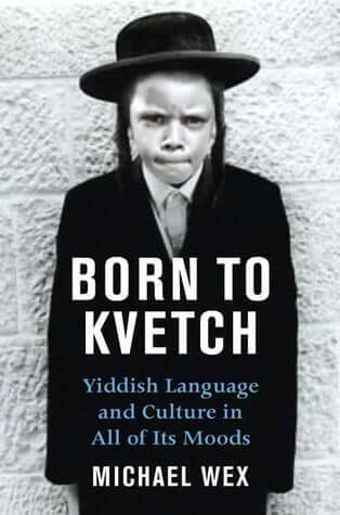 Born To Kvetch: Yiddish Language and Culture in All Its Moods Michael Wex As the main spoken language of the Jews for more than a thousand years, Yiddish has had plenty to lament, plenty to conceal. Its phrases, idioms, and expressions paint a comprehensi