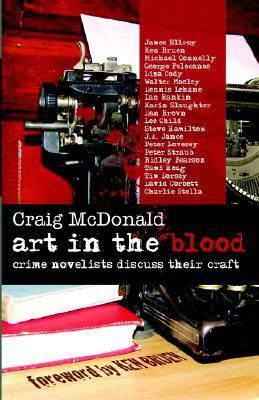 Art in the Blood Craig McDonald James Ellroy, Dan Brown, Ian Rankin, George Pelacanoes, Ken Bruen, Michael Connelly, Ridley Pearson . . . the roster of writers interviewed in these pages includes those who have won Edgar, Shamus, Anthony and Macavity awar