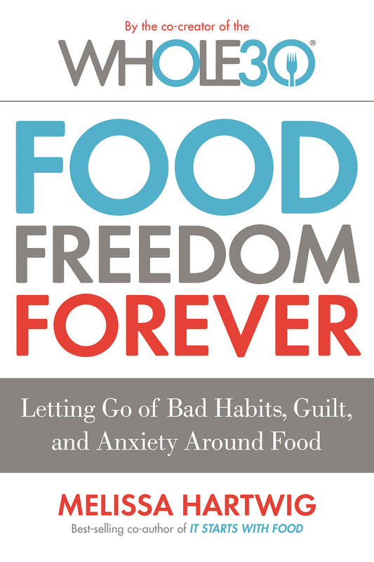 Food Freedom Forever: Letting Go of Bad Habits, Guilt, and Anxiety Around Food by the Co-Creator of the Whole30