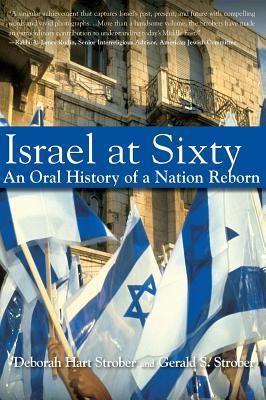 Israel at Sixty: An Oral History of a Nation Reborn Deborah Hart Strober and Gerald S Strober Based on extensive interviews, Israel at Sixty presents a balanced, comprehensive account of this complex and amazing land. It re-creates historic events from th