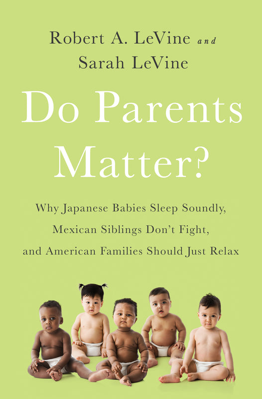 Do Parents Matter?: Why Japanese Babies Sleep Soundly, Mexican Siblings Don’t Fight, and American Families Should Just Relax