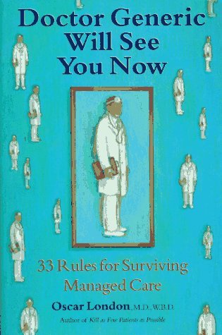 Doctor Generic Will See You Now : 33 Rules for Surviving Managed Care Oscar London The beloved author of KILL AS FEW PATIENTS AS POSSIBLE—and self-proclaimed World's Best Doctor—takes on the vicissitudes of managed care in this new collection of 33 funny,