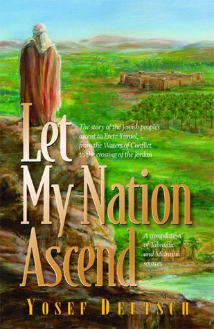 Let My Nation Ascend: The Story of the Jewish People's Ascent to Eretz Yisrael, From the Waters of Conflict to the Crossing of the Jordan