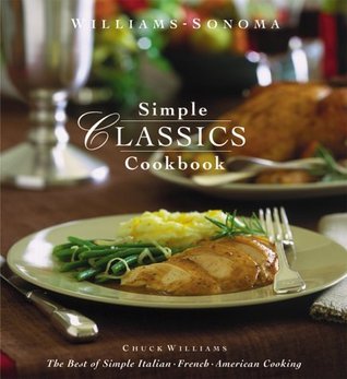 Simple Classics Cookbook: The Best of Simple Italian, French & American Cooking Chuck Williams From the creators of the best-selling Williams-Sonoma Complete Entertaining Cookbook comes a wonderful addition to the Complete Series. Williams-Sonoma Simple C