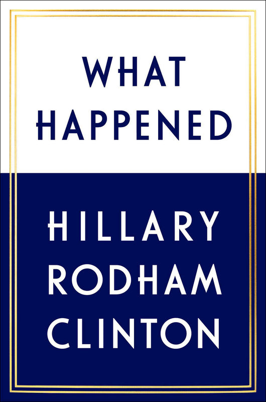 What Happened Hilary Rodham Clinton “In the past, for reasons I try to explain, I’ve often felt I had to be careful in public, like I was up on a wire without a net. Now I’m letting my guard down.” —Hillary Rodham Clinton, from the introduction of What Ha