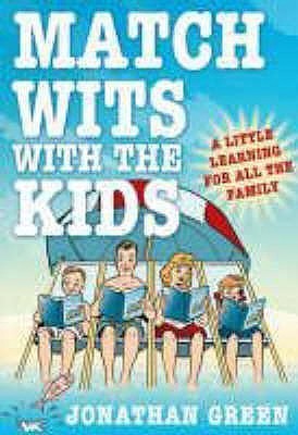 Match Wits with the Kids Jonathan Green Answering all the questions you're too afraid to admit you need to ask, 'Match Wits With The Kids' is for anyone who has forgotten the basics of what we learn in school. June 5, 2008 by Icon Books