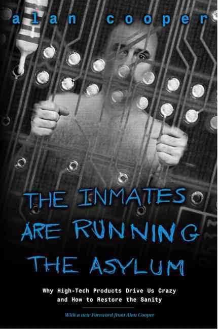 The Inmates Are Running the Asylum: Why High Tech Products Drive Us Crazy and How to Restore the Sanity Alan Cooper Technology isn't only the way of the future, but also the way of today. With electronics, computer chips, transmitters, and so on finding t