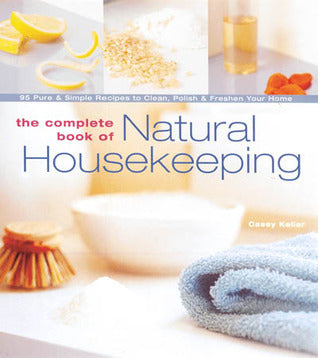 The Complete Book of Natural Housekeeping: 95 Pure & Simple Recipes to Clean, Polish & Freshen Your Home Casey Kellar Save money, avoid harsh chemicals, custom-clean problem areas, and enhance your home's beauty--the natural way! To have a bright and spar