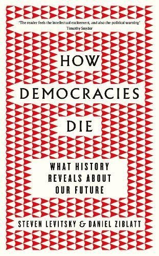 How Democracies Die: What History Tells Us About the Best Way Ahead