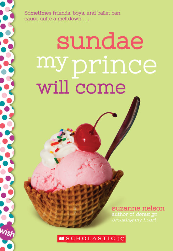 Sundae My Prince will Come (Wish #6) Suzanne Nelson Malie's mom manages an ice cream parlor, but Malie's real love is ballet. She dreams of landing the lead in an upcoming production of Cinderella and dancing onstage while her boyfriend, Ethan, cheers fro