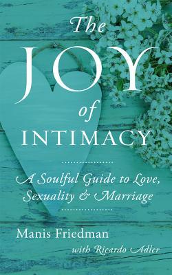 The Joy of Intimacy: A Soulful Guide to Love, Sexuality, and Marriage Manis Friedman with Ricardo Adler We all crave intimacy. It's essential to our emotional and spiritual health, and without it we don't feel whole. Yet today our culture faces an intimac