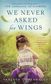 We Never Asked For Wings Vanessa Diffenbaugh From the beloved New York Times bestselling author of The Language of Flowers comes her much-anticipated new novel about young love, hard choices, and hope against all odds.For fourteen years, Letty Espinosa ha