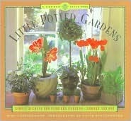 Little Potted Gardens: Simple Secrets for Glorious Gardens Inside and Out