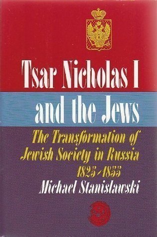 Tsar Nicholas I and the Jews: The Transformation of Jewish Society in Russia, 1825-1855