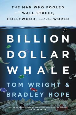 Billion Dollar Whale: The Man Who Fooled Wall Street, Hollywood, and the World Tom Wright and Bradley Hope An epic true-tale of hubris and greed from two Pulitzer-finalist Wall Street Journal reporters, Billion Dollar Whale reveals how a young social clim