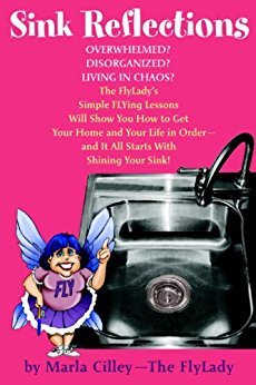Sink Reflections: Overwhelmed? Disorganized? Living in Chaos? Discover the Secrets That Have Changed the Lives of More Than Half a Million Families... Marla Cilley - The Flylady Overwhelmed? Disorganized? Living in Chaos? The FlyLady's Simple FLYing Lesso