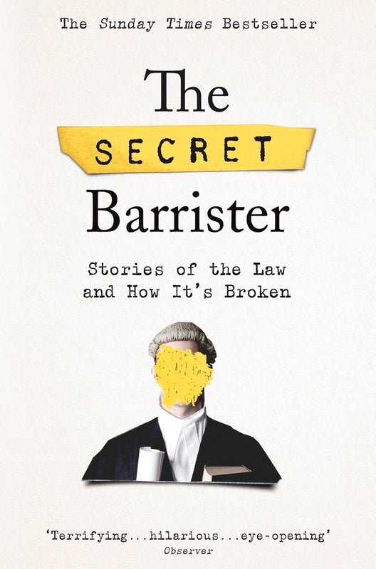 The Secret Barrister: Stories of the Law and How It's Broken Secret Barrister "I’m a barrister, a job which requires the skills of a social worker, relationship counsellor, arm-twister, hostage negotiator, named driver, bus fare-provider, accountant, suic