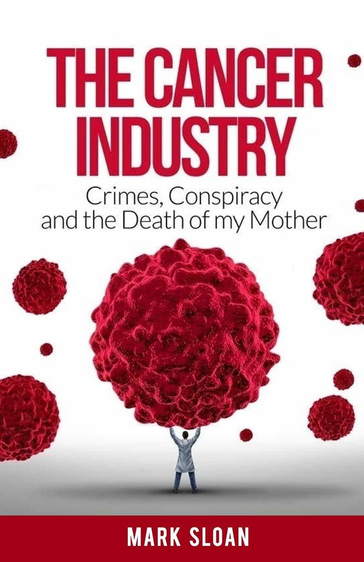The Cancer Industry: Crimes, Conspiracy and The Death of My Mother