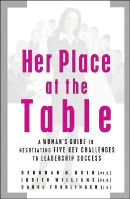 Her Place at the Table: A Woman's Guide to Negotiating Five Key Challenges to Leadership Success Deborah M Kolb, PhD, Judith Williams, PhD, Carol Frohlinger, JD Advice for women from women for negotiating their own leadership careers This is a practical g