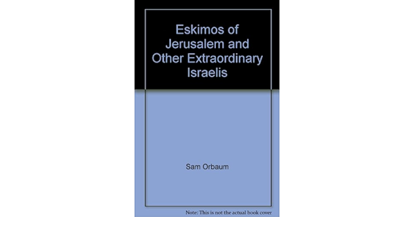 Eskimos of Jerusalem and Other Extraordinary Israelis Sam Orbaum Columns from the Jerusalem Post by Sam Orbaum. January 1, 2001 by Jerusalem Post