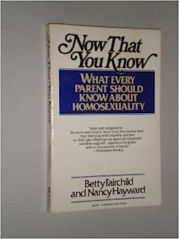 Now That You Know: What Every Parent Should Know About Homosexuality Betty Fairchild and Nancy Hayward If the coming out process is difficult for gay people, it is often equally difficult for their parents. Confusion, anger, and fear frequently cause fath