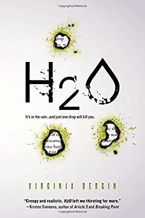 H2O Virginia Bergin In the first book in a terrifying post-apocalyptic duology, it's in the rain…and just one drop will kill you. Perfect for fans of dystopian books!.27 is a number Ruby hates. It's a number that marks the percentage of the population tha